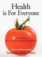 Health Is for Everyone: Heart Problems? Stop: The Pain, Suffering & Early Death Causes & Solutions Revealed di Frederick Mickel Huck edito da AUTHORHOUSE