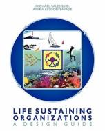 Life Sustaining Organizations: A Design Guide di Michael Sales Ed D., Anika Ellison Savage edito da Createspace