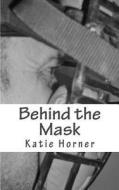 Behind the Mask di Katie Horner edito da Createspace