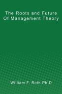 The Roots and Future of Management Theory di William F. Roth Ph. D. edito da Createspace