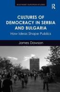 Cultures of Democracy in Serbia and Bulgaria: How Ideas Shape Publics di James Dawson edito da ROUTLEDGE