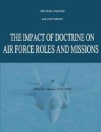 The Impact of Doctrine on Air Force Roles and Missions di Lt Col Usaf Johnson edito da Createspace