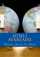 Html5 Avanzado.: Html5 En Profundidad di Miguel Angel G. Arias edito da Createspace