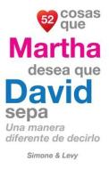 52 Cosas Que Martha Desea Que David Sepa: Una Manera Diferente de Decirlo di J. L. Leyva, Simone, Jay Ed. Levy edito da Createspace