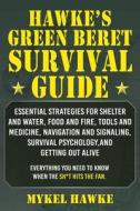 Hawke's Green Beret Survival Manual: Essential Strategies for Shelter and Water, Food and Fire, Tools and Medicine, Navigation and Signaling, Survival di Mykel Hawke edito da SKYHORSE PUB