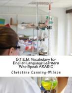 S.T.E.M. Vocabulary for English Language Learners Who Speak Arabic: Arabic - English Language Edition di Christine Canning-Wilson edito da Createspace