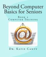 Beyond Computer Basics for Seniors: Book 2 Computer Training di Dr Katie Canty Ed D. edito da Createspace