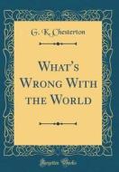 What's Wrong with the World (Classic Reprint) di G. K. Chesterton edito da Forgotten Books