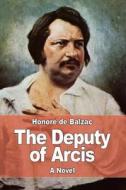 The Deputy of Arcis di Honore de Balzac edito da Createspace Independent Publishing Platform