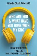 Who Are You & What Have You Done with My Kid?:: Connect with Your Tween While They Are Still Listening di Amanda Craig edito da WORTHY PUB