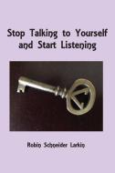 Stop Talking to Yourself and Start Listening di Robin Schneider Larkin edito da NORTHSHIRE BOOKSTORE