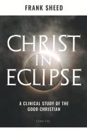 Christ in Eclipse: A Clinical Study of the Good Christian di Frank Sheed edito da IGNATIUS PR