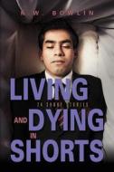 Living & Dying In Shorts di K W Bowlin edito da Booklocker.com