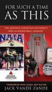 For Such a Time as This: The Arizona Christian University 2021-22 Basketball Season di Jack Vande Zande edito da XULON PR
