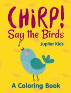 Chirp! Say the Birds (A Coloring Book) di Jupiter Kids edito da Jupiter Kids