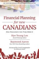 Financial Planning for New Canadians: How Newcomers Can Truly Make It di Raymond Aaron, Hye Young Lee edito da LIGHTNING SOURCE INC