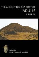 The Ancient Red Sea Port of Adulis, Eritrea: Report of the Etritro-British Expedition, 2004-5 di D. P. S. Peacock, Evan Peacock, Lucy Blue edito da OXBOW BOOKS