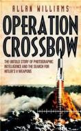 Operation Crossbow: The Untold Story of Photographic Intelligence and the Search for Hitler's s Weapons di Allan Williams edito da Preface Publishing