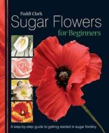 Sugar Flowers for Beginners di Paddi Clark edito da B Dutton Publishing