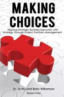 Making Choices: Aligning Strategic Business Execution with Strategy through Project Portfolio Management di Brian Willamson, Te Wu edito da LIGHTNING SOURCE INC
