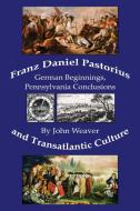 Franz Daniel Pastorius and Transatlantic Culture di John Weaver edito da John Weaver