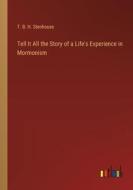 Tell It All the Story of a Life's Experience in Mormonism di T. B. H. Stenhouse edito da Outlook Verlag