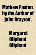Mathew Paxton, By The Author Of 'john Drayton'. di Margaret Wilson Oliphant edito da General Books Llc