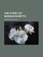 The Story Of Massachusetts di Edward Everett Hale edito da General Books Llc
