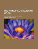 The Principal Species Of Wood; Their Characteristic Properties di Charles Henry Snow edito da General Books Llc