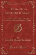 Trilby, Ou La Batelière D'Argail: Comédie En Un Acte, Mèlée de Couplets, Imitée de la Nouvelle Écossaise de M. Nodier (Classic Reprint) di Theophile Marion Dumersan edito da Forgotten Books