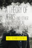 A Theory of Jerks and Other Philosophical Misadventures di Eric Schwitzgebel edito da MIT PR
