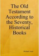 The Old Testament According to the Seventy, Historical Books di Michael Asser edito da Lulu.com