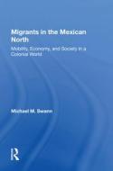 Migrants In The Mexican North di Michael M Swann edito da Taylor & Francis Ltd