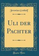 Uli Der Pachter (Classic Reprint) di Jeremias Gotthelf edito da Forgotten Books