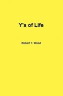Y's of Life di Robert T. Wood edito da Lulu.com
