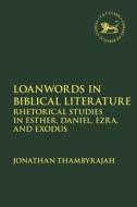 Loanwords in Biblical Literature: Rhetorical Studies in Esther, Daniel, Ezra and Exodus di Jonathan Thambyrajah edito da T & T CLARK US