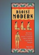 Daoist Modern - Innovation, Lay Practice, and the Community of Inner Alchemy in Republican Shanghai di Xun Liu edito da Harvard University Press