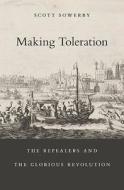 Making Toleration - The Repealers and the Glorious Revolution di Scott Sowerby edito da Harvard University Press