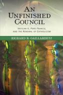 An Unfinished Council: Vatican II, Pope Francis, and the Renewal of Catholicism di Richard R. Gaillardetz edito da LITURGICAL PR