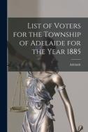 List of Voters for the Township of Adelaide for the Year 1885 [microform] edito da LIGHTNING SOURCE INC