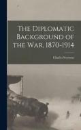 The Diplomatic Background of the War, 1870-1914 di Charles Seymour edito da LEGARE STREET PR