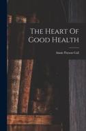 The Heart Of Good Health di Annie Payson Call edito da LEGARE STREET PR