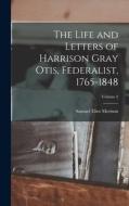 The Life and Letters of Harrison Gray Otis, Federalist, 1765-1848; Volume 2 di Samuel Eliot Morison edito da LEGARE STREET PR