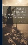 Sabbath Morning Readings on the Old Testament di John Cumming edito da LEGARE STREET PR