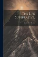 The Life Superlative; di Stopford A. Brooke edito da LEGARE STREET PR