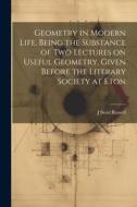 Geometry in Modern Life, Being the Substance of two Lectures on Useful Geometry, Given Before the Literary Society at Eton di J. Scott Russell edito da LEGARE STREET PR