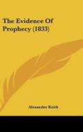 The Evidence of Prophecy (1833) di Alexander Keith edito da Kessinger Publishing