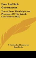 Free and Safe Government: Traced from the Origin and Principles of the British Constitution (1835) di Cumberland Land A. Cumberland Landowner, John Rooke, A. Cumberland Landowner edito da Kessinger Publishing