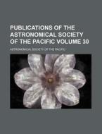 Publications of the Astronomical Society of the Pacific Volume 30 di Astronomical Society of the Pacific edito da Rarebooksclub.com