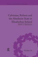 Calvinism, Reform and the Absolutist State in Elizabethan Ireland di Mark A. Hutchinson edito da Taylor & Francis Ltd